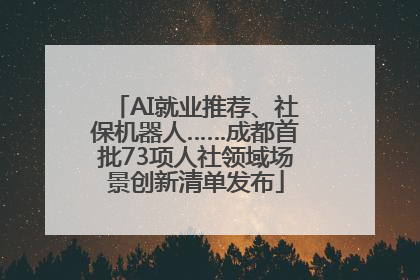 AI就业推荐、社保机器人……成都首批73项人社领域场景创新清单发布
