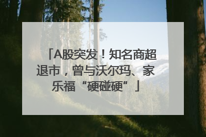 A股突发！知名商超退市，曾与沃尔玛、家乐福“硬碰硬”