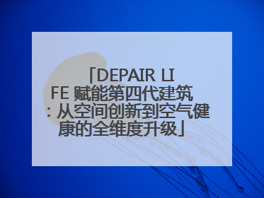 DEPAIR LIFE 赋能第四代建筑：从空间创新到空气健康的全维度升级